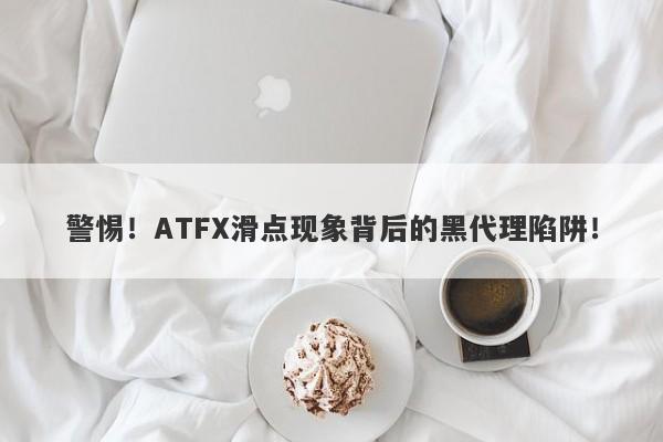 警惕！ATFX滑点现象背后的黑代理陷阱！-第1张图片-要懂汇圈网