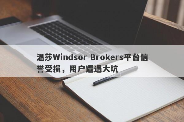 温莎Windsor Brokers平台信誉受损，用户遭遇大坑-第1张图片-要懂汇圈网