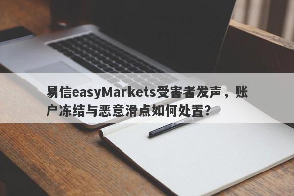 易信easyMarkets受害者发声，账户冻结与恶意滑点如何处置？-第1张图片-要懂汇圈网