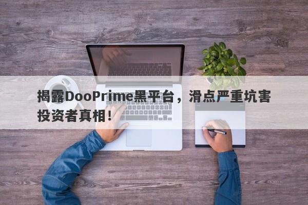 揭露DooPrime黑平台，滑点严重坑害投资者真相！-第1张图片-要懂汇圈网