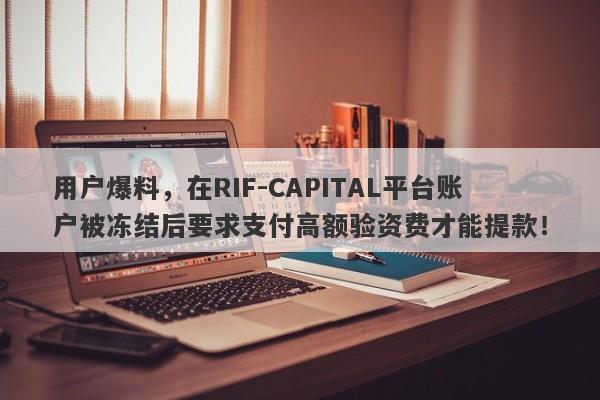 用户爆料，在RIF-CAPITAL平台账户被冻结后要求支付高额验资费才能提款！-第1张图片-要懂汇圈网