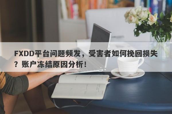 FXDD平台问题频发，受害者如何挽回损失？账户冻结原因分析！-第1张图片-要懂汇圈网