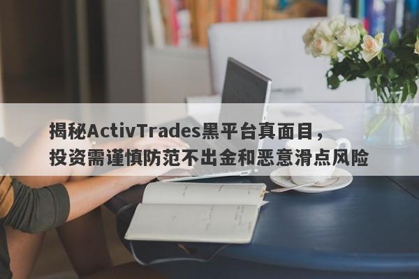 揭秘ActivTrades黑平台真面目，投资需谨慎防范不出金和恶意滑点风险-第1张图片-要懂汇圈网