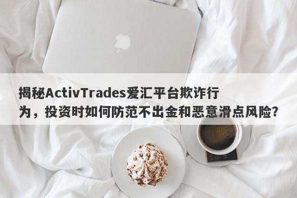 揭秘ActivTrades爱汇平台欺诈行为，投资时如何防范不出金和恶意滑点风险？-第1张图片-要懂汇圈网