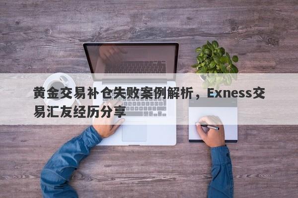 黄金交易补仓失败案例解析，Exness交易汇友经历分享-第1张图片-要懂汇圈网