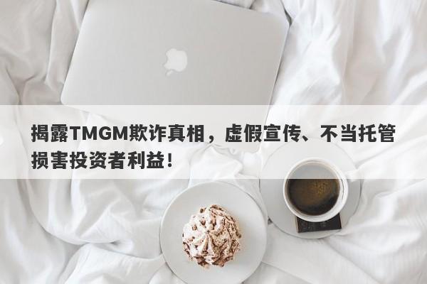 揭露TMGM欺诈真相，虚假宣传、不当托管损害投资者利益！-第1张图片-要懂汇圈网