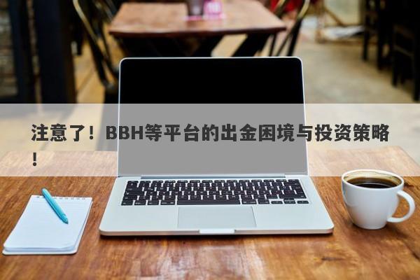 注意了！BBH等平台的出金困境与投资策略！-第1张图片-要懂汇圈网