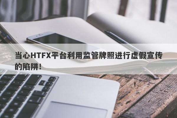 当心HTFX平台利用监管牌照进行虚假宣传的陷阱！-第1张图片-要懂汇圈网