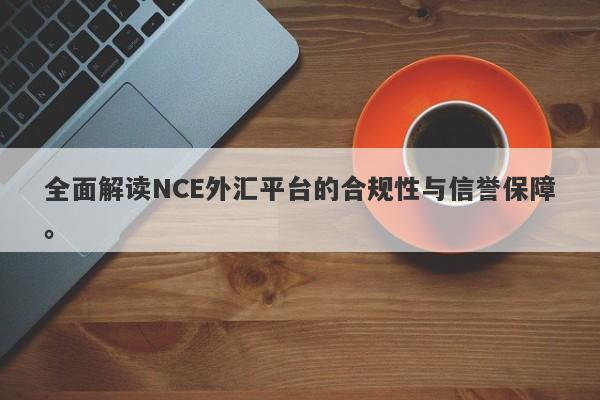 全面解读NCE外汇平台的合规性与信誉保障。-第1张图片-要懂汇圈网