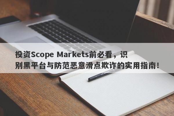 投资Scope Markets前必看，识别黑平台与防范恶意滑点欺诈的实用指南！-第1张图片-要懂汇圈网