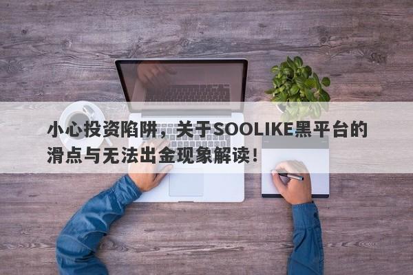 小心投资陷阱，关于SOOLIKE黑平台的滑点与无法出金现象解读！-第1张图片-要懂汇圈网