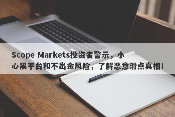 Scope Markets投资者警示，小心黑平台和不出金风险，了解恶意滑点真相！-第1张图片-要懂汇圈网