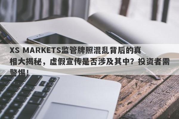 XS MARKETS监管牌照混乱背后的真相大揭秘，虚假宣传是否涉及其中？投资者需警惕！-第1张图片-要懂汇圈网