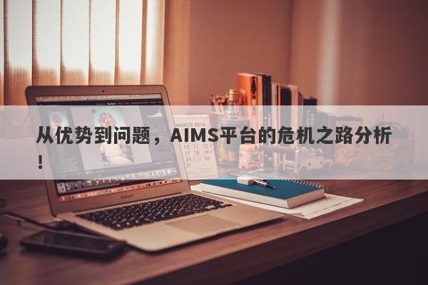 从优势到问题，AIMS平台的危机之路分析！-第1张图片-要懂汇圈网