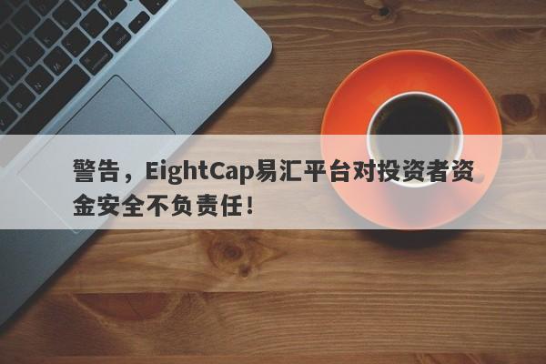 警告，EightCap易汇平台对投资者资金安全不负责任！-第1张图片-要懂汇圈网