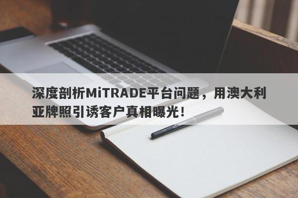 深度剖析MiTRADE平台问题，用澳大利亚牌照引诱客户真相曝光！-第1张图片-要懂汇圈网