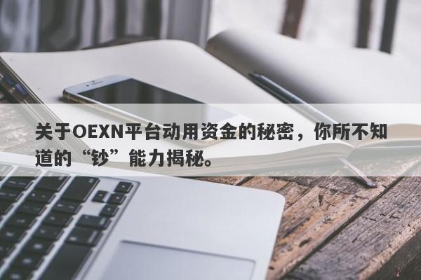 关于OEXN平台动用资金的秘密，你所不知道的“钞”能力揭秘。-第1张图片-要懂汇圈网