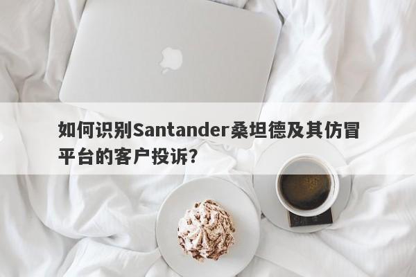 如何识别Santander桑坦德及其仿冒平台的客户投诉？-第1张图片-要懂汇圈网