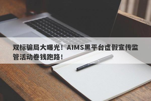 双标骗局大曝光！AIMS黑平台虚假宣传监管活动卷钱跑路！-第1张图片-要懂汇圈网