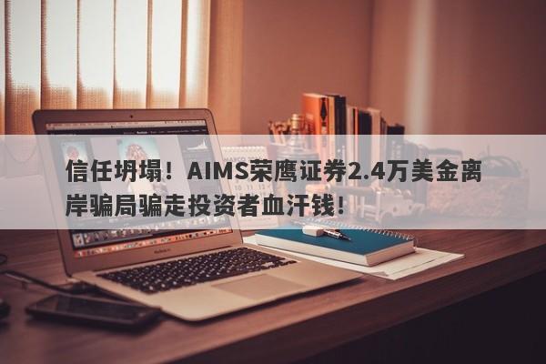 信任坍塌！AIMS荣鹰证券2.4万美金离岸骗局骗走投资者血汗钱！-第1张图片-要懂汇圈网