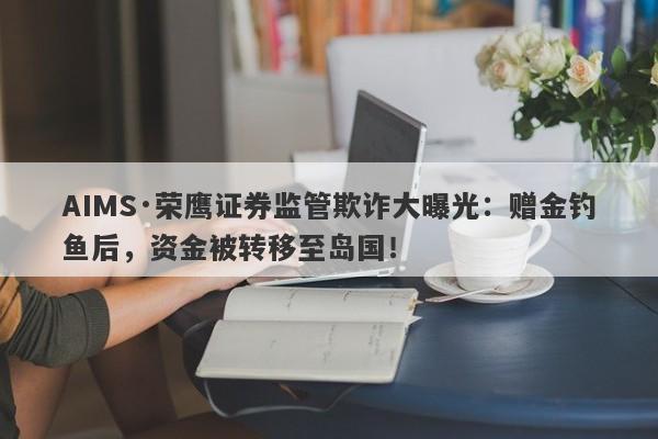 AIMS·荣鹰证券监管欺诈大曝光：赠金钓鱼后，资金被转移至岛国！-第1张图片-要懂汇圈网