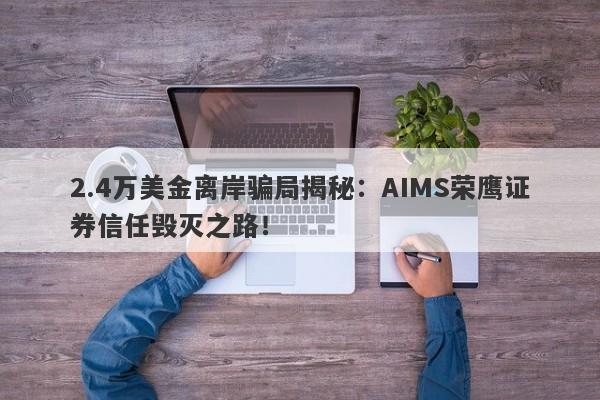 2.4万美金离岸骗局揭秘：AIMS荣鹰证券信任毁灭之路！-第1张图片-要懂汇圈网