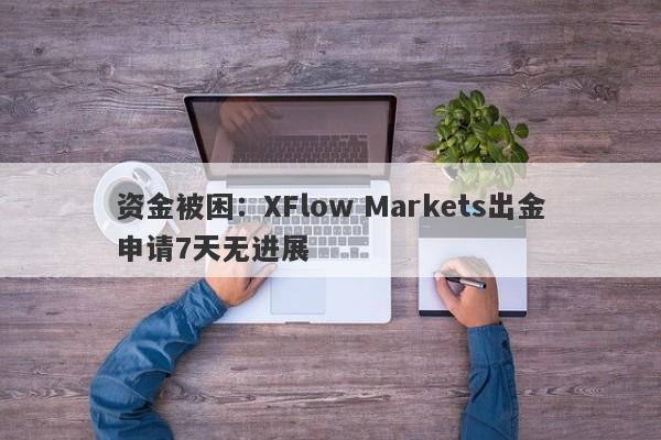 资金被困：XFlow Markets出金申请7天无进展-第1张图片-要懂汇圈网