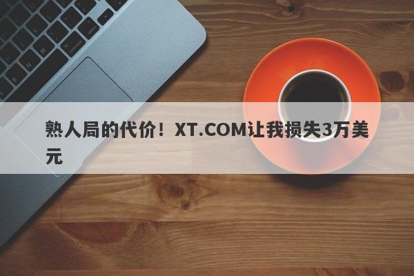 熟人局的代价！XT.COM让我损失3万美元-第1张图片-要懂汇圈网