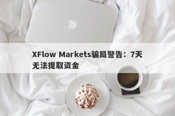 XFlow Markets骗局警告：7天无法提取资金-第1张图片-要懂汇圈网