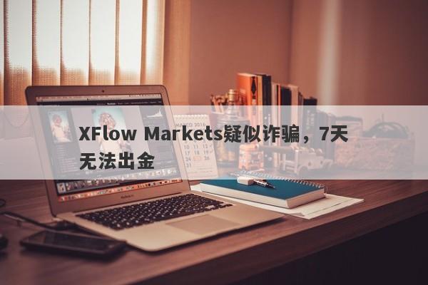 XFlow Markets疑似诈骗，7天无法出金-第1张图片-要懂汇圈网