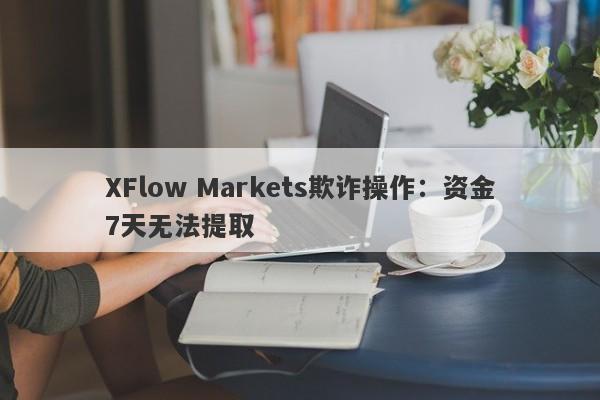 XFlow Markets欺诈操作：资金7天无法提取-第1张图片-要懂汇圈网