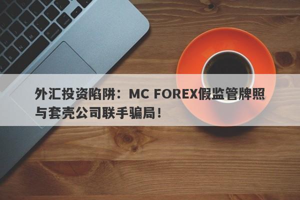 外汇投资陷阱：MC FOREX假监管牌照与套壳公司联手骗局！-第1张图片-要懂汇圈网