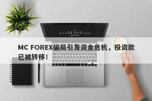 MC FOREX骗局引发资金危机，投资款已被转移！-第1张图片-要懂汇圈网