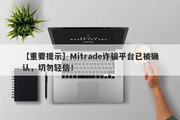 【重要提示】Mitrade诈骗平台已被确认，切勿轻信！-第1张图片-要懂汇圈网