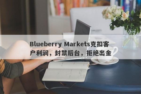 Blueberry Markets克扣客户利润，封禁后台，拒绝出金-第1张图片-要懂汇圈网