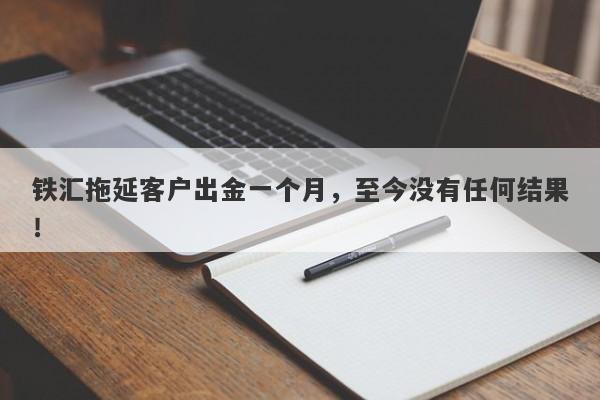 铁汇拖延客户出金一个月，至今没有任何结果！-第1张图片-要懂汇圈网