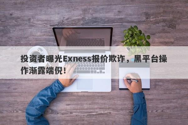 投资者曝光Exness报价欺诈，黑平台操作渐露端倪！-第1张图片-要懂汇圈网