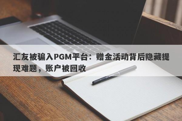 汇友被骗入PGM平台：赠金活动背后隐藏提现难题，账户被回收-第1张图片-要懂汇圈网