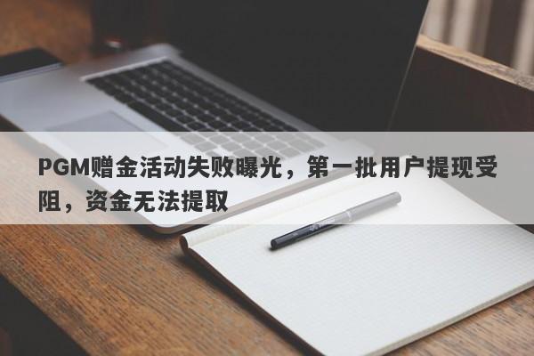 PGM赠金活动失败曝光，第一批用户提现受阻，资金无法提取-第1张图片-要懂汇圈网