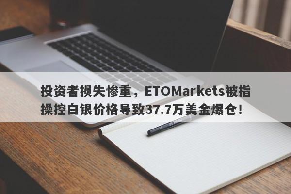 投资者损失惨重，ETOMarkets被指操控白银价格导致37.7万美金爆仓！-第1张图片-要懂汇圈网