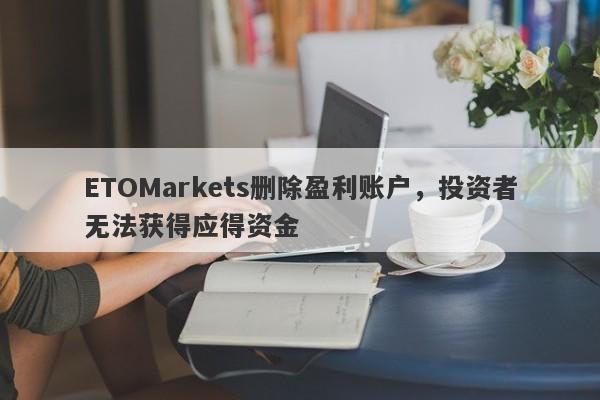 ETOMarkets删除盈利账户，投资者无法获得应得资金-第1张图片-要懂汇圈网