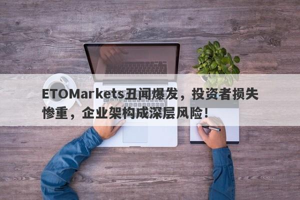 ETOMarkets丑闻爆发，投资者损失惨重，企业架构成深层风险！-第1张图片-要懂汇圈网