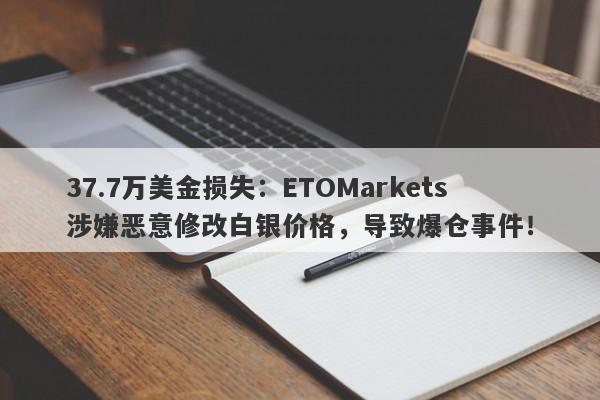 37.7万美金损失：ETOMarkets涉嫌恶意修改白银价格，导致爆仓事件！-第1张图片-要懂汇圈网