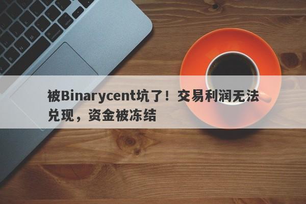 被Binarycent坑了！交易利润无法兑现，资金被冻结-第1张图片-要懂汇圈网