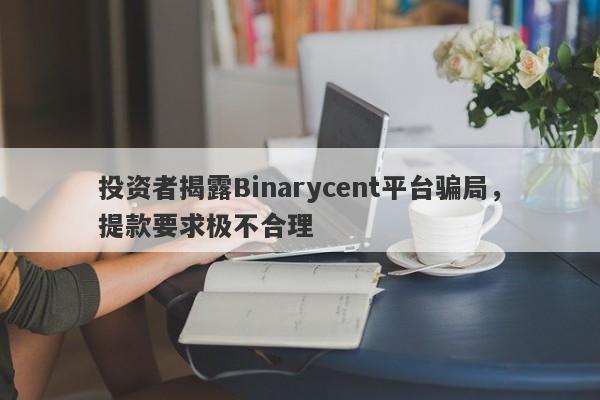 投资者揭露Binarycent平台骗局，提款要求极不合理-第1张图片-要懂汇圈网