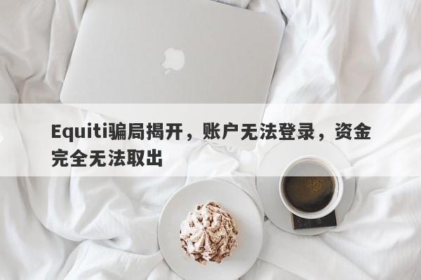 Equiti骗局揭开，账户无法登录，资金完全无法取出-第1张图片-要懂汇圈网