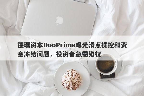 德璞资本DooPrime曝光滑点操控和资金冻结问题，投资者急需维权-第1张图片-要懂汇圈网