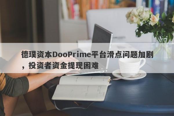 德璞资本DooPrime平台滑点问题加剧，投资者资金提现困难-第1张图片-要懂汇圈网