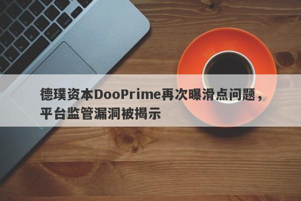 德璞资本DooPrime再次曝滑点问题，平台监管漏洞被揭示-第1张图片-要懂汇圈网