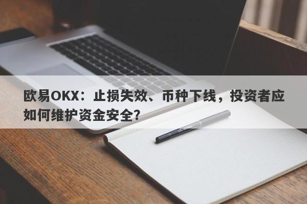 欧易OKX：止损失效、币种下线，投资者应如何维护资金安全？-第1张图片-要懂汇圈网